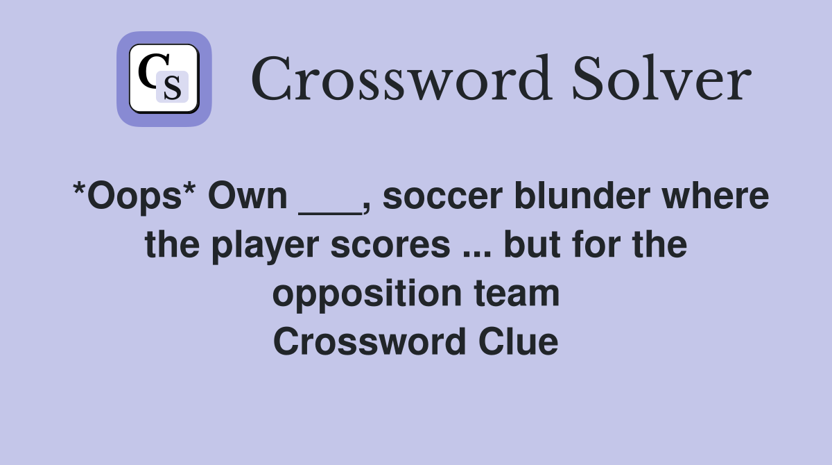 *Oops* Own ___, soccer blunder where the player scores ... but for the opposition team Crossword Clue