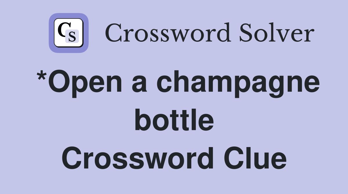 *Open a champagne bottle Crossword Clue