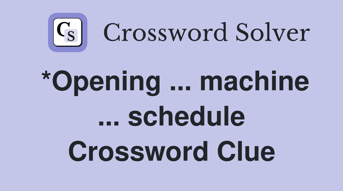 *Opening ... machine ... schedule Crossword Clue