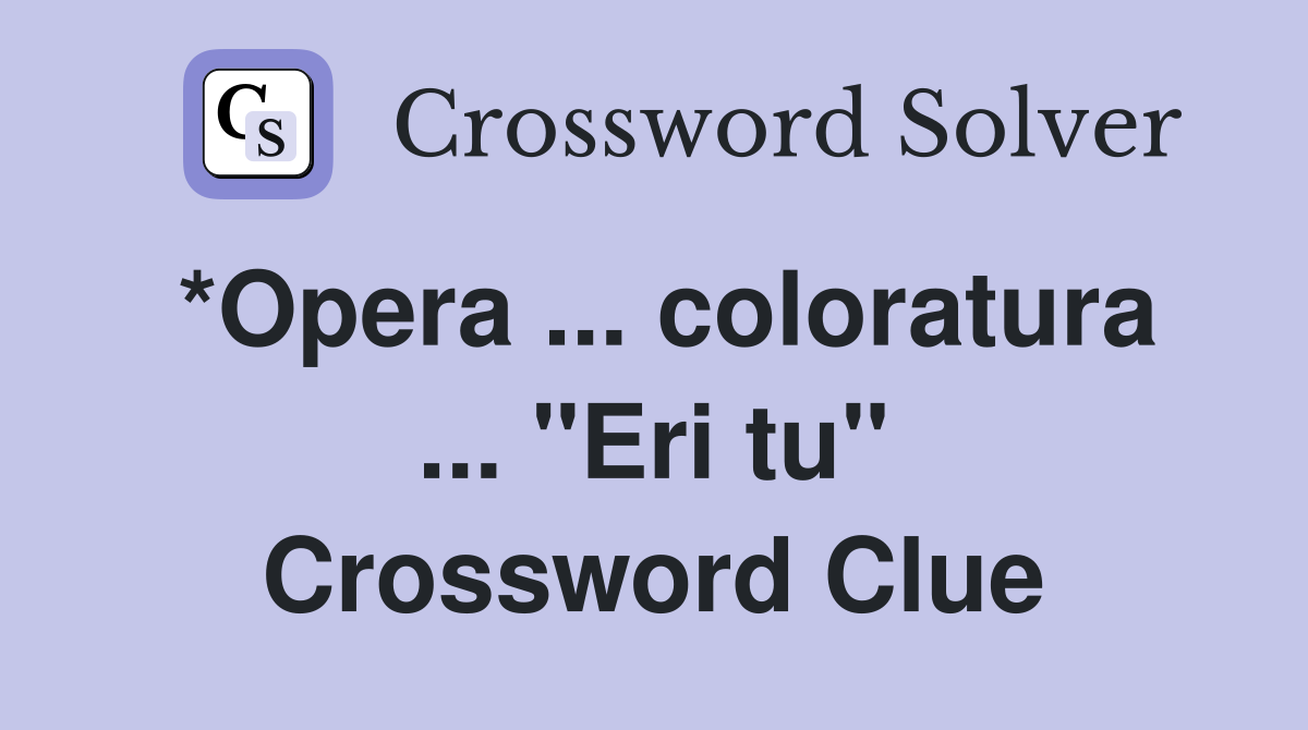 *Opera ... coloratura ... "Eri tu" Crossword Clue