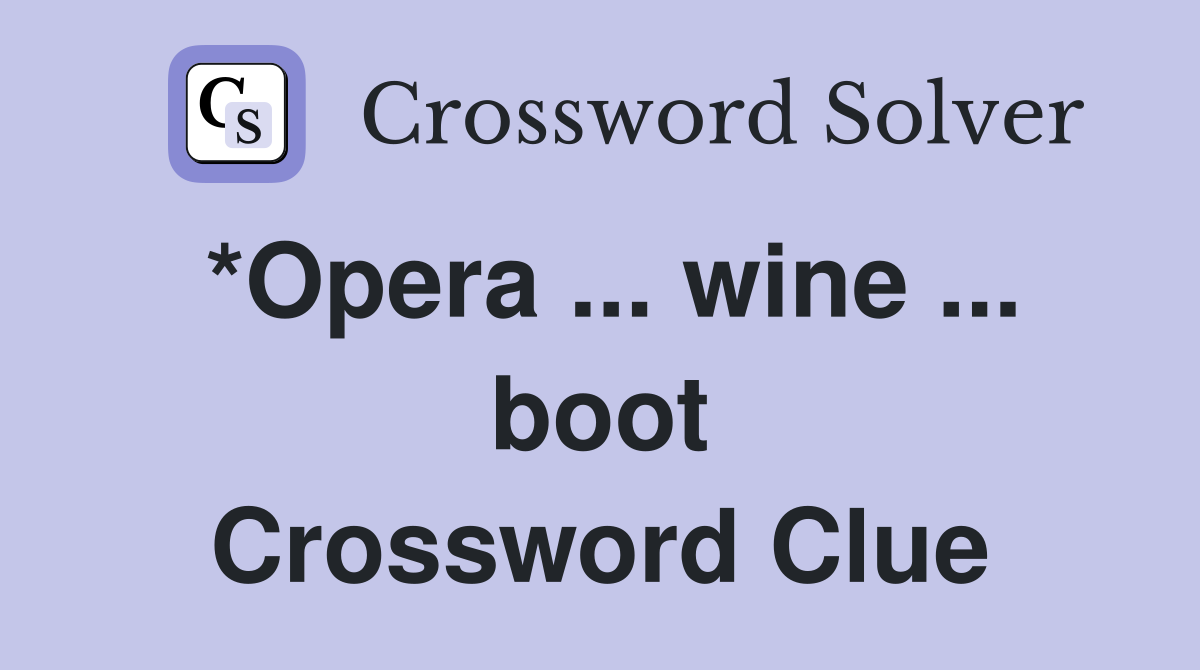 *Opera ... wine ... boot Crossword Clue