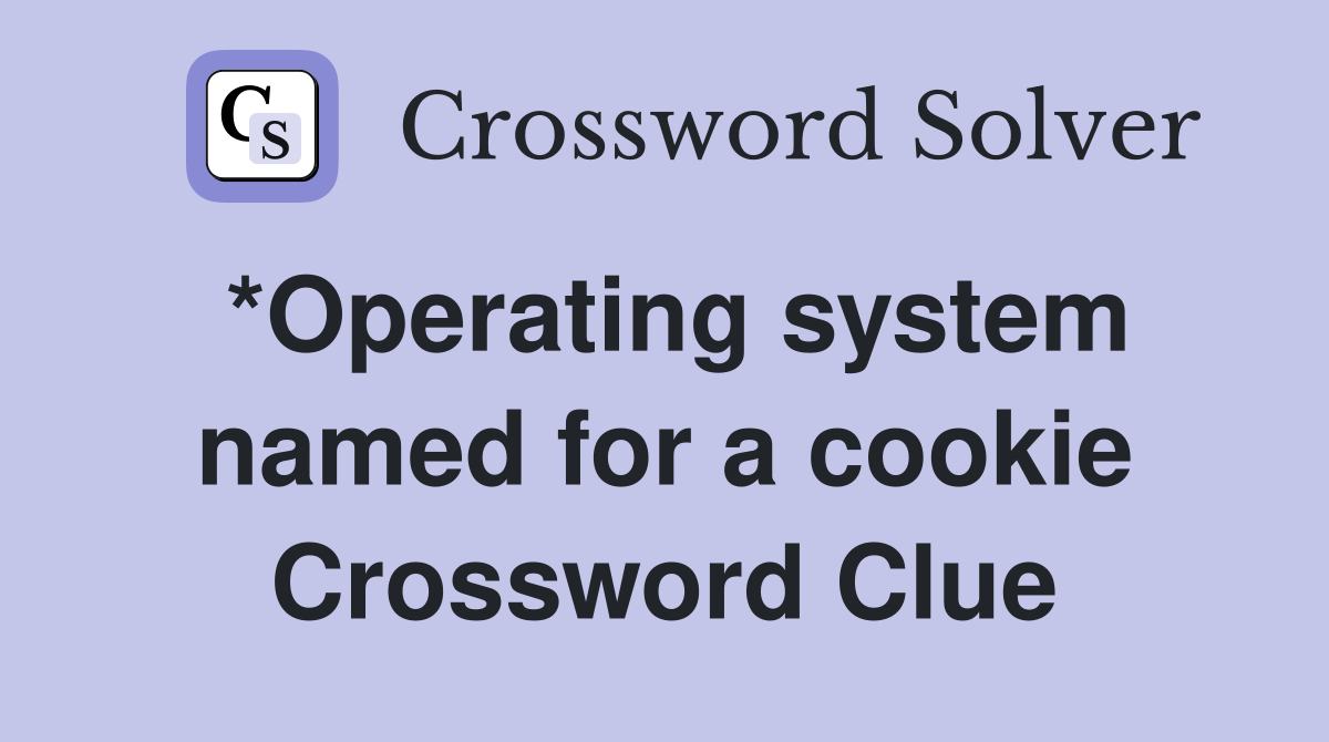 *Operating system named for a cookie Crossword Clue