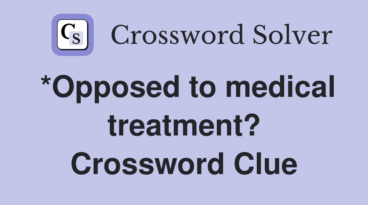 *Opposed to medical treatment? Crossword Clue