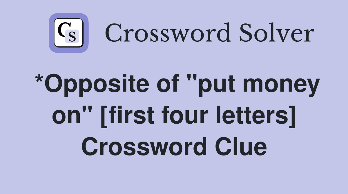 *Opposite of "put money on" [first four letters] Crossword Clue