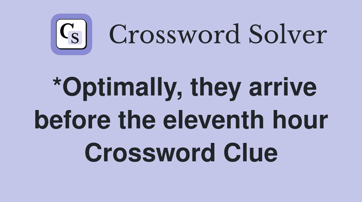 *Optimally, they arrive before the eleventh hour Crossword Clue