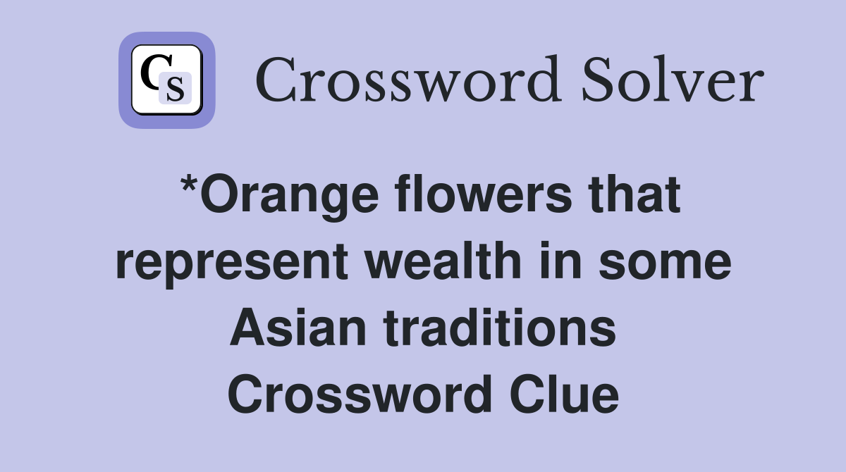 *Orange flowers that represent wealth in some Asian traditions Crossword Clue