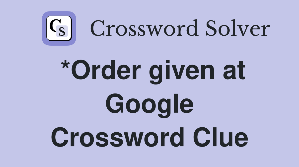 *Order given at Google Crossword Clue