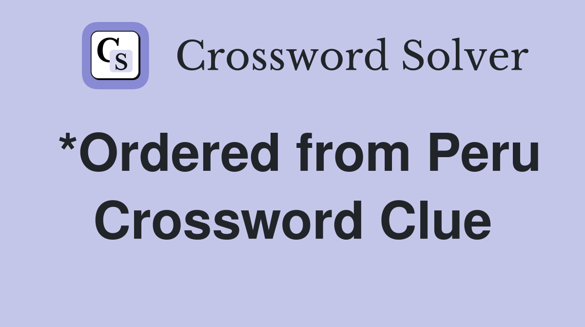 *Ordered from Peru Crossword Clue