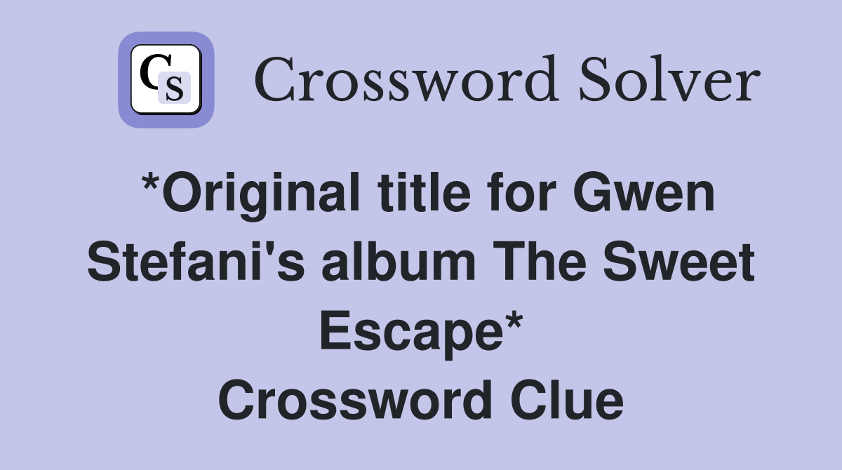 *Original title for Gwen Stefani's album The Sweet Escape* Crossword Clue