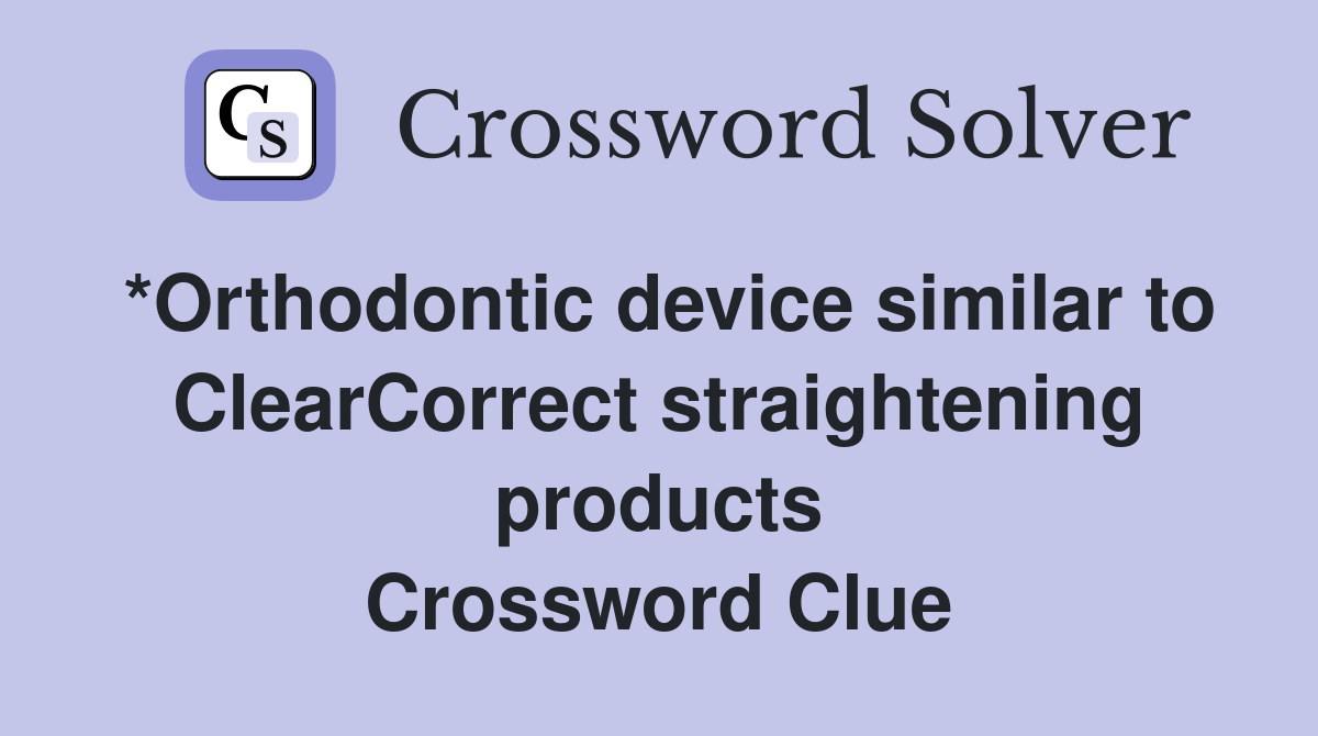 *Orthodontic device similar to ClearCorrect straightening products Crossword Clue