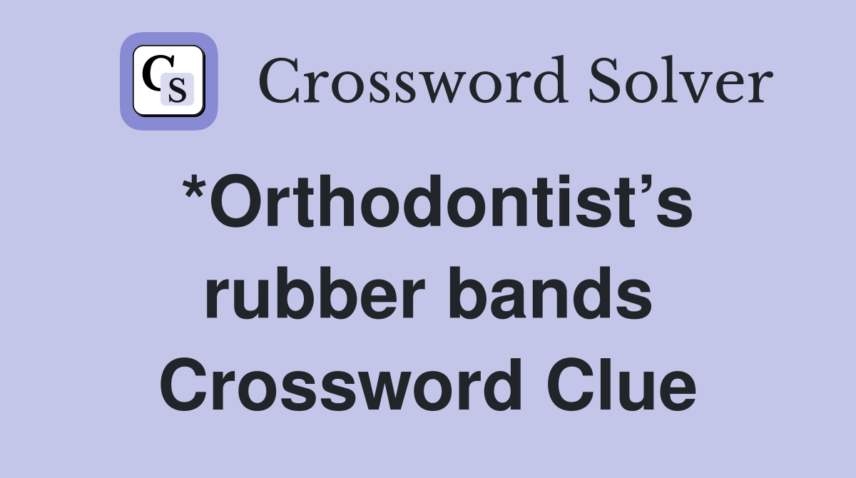 *Orthodontist’s rubber bands Crossword Clue