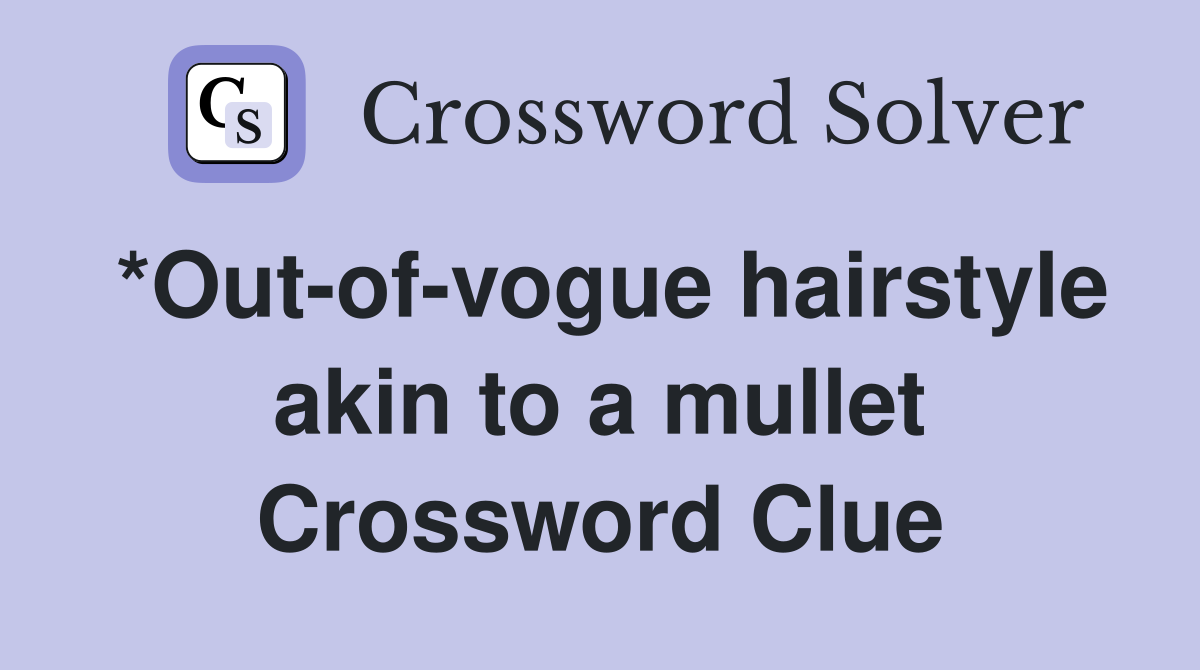 *Out-of-vogue hairstyle akin to a mullet Crossword Clue