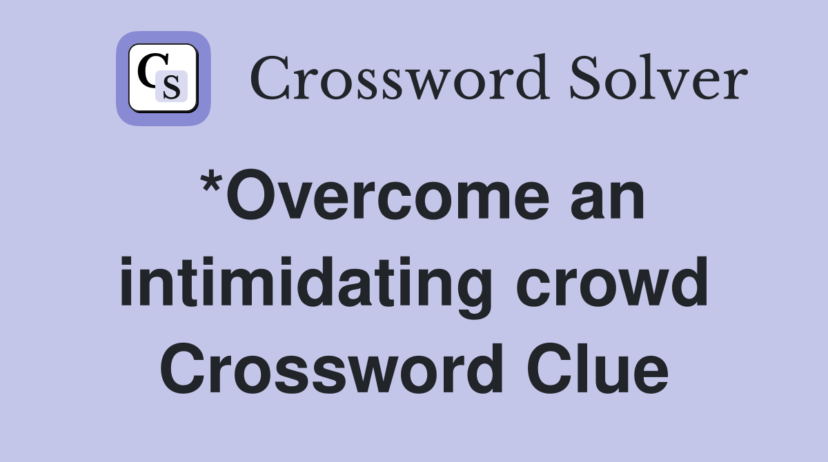 *Overcome an intimidating crowd Crossword Clue