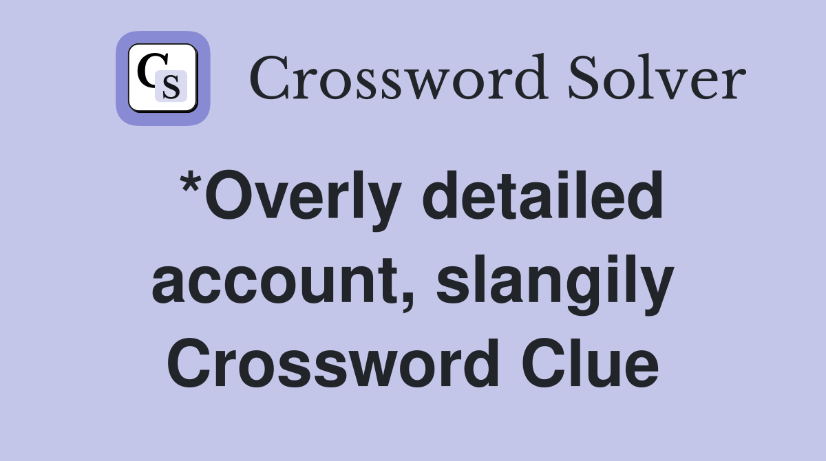 *Overly detailed account, slangily Crossword Clue