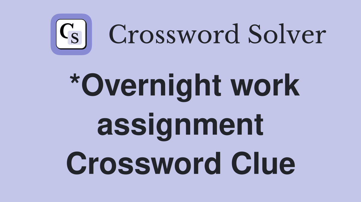 *Overnight work assignment Crossword Clue
