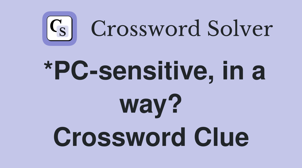 *PC-sensitive, in a way? Crossword Clue