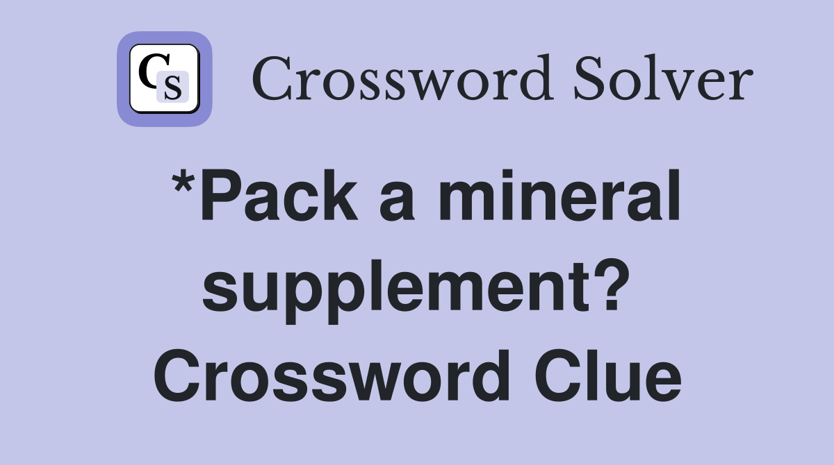 *Pack a mineral supplement? Crossword Clue