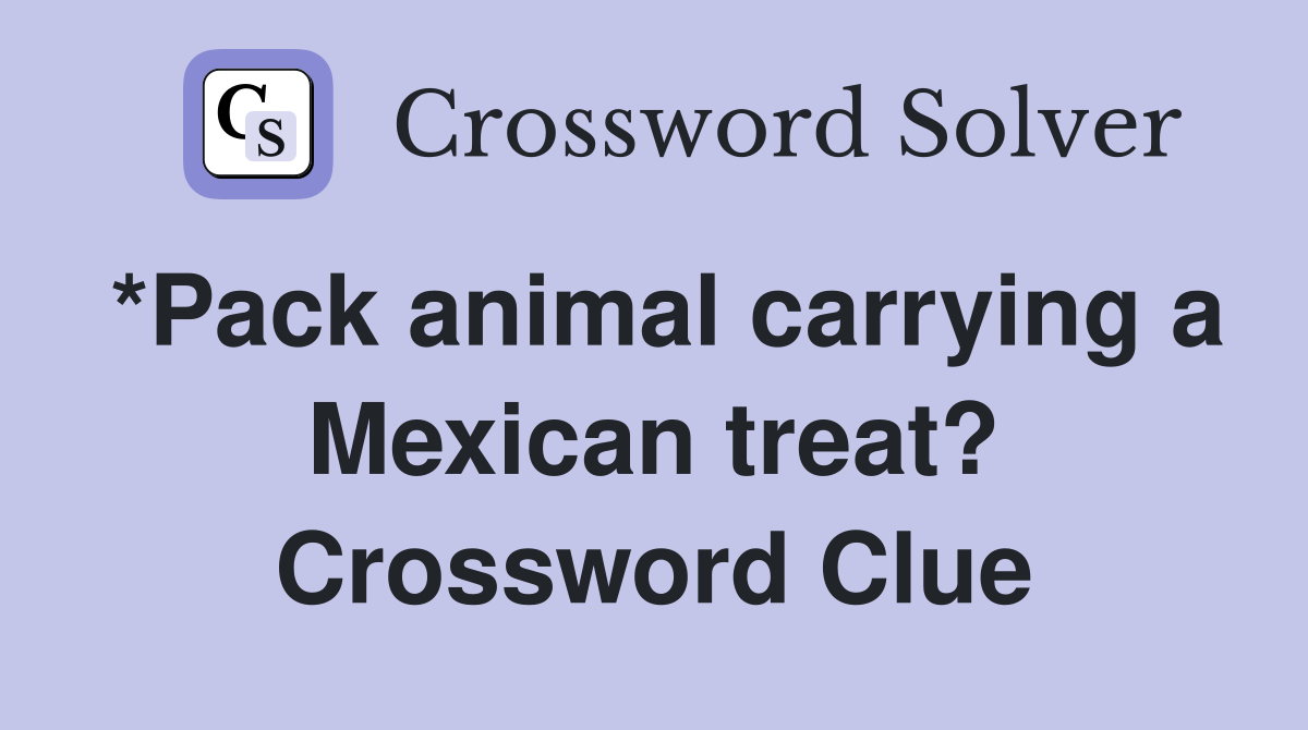 *Pack animal carrying a Mexican treat? Crossword Clue