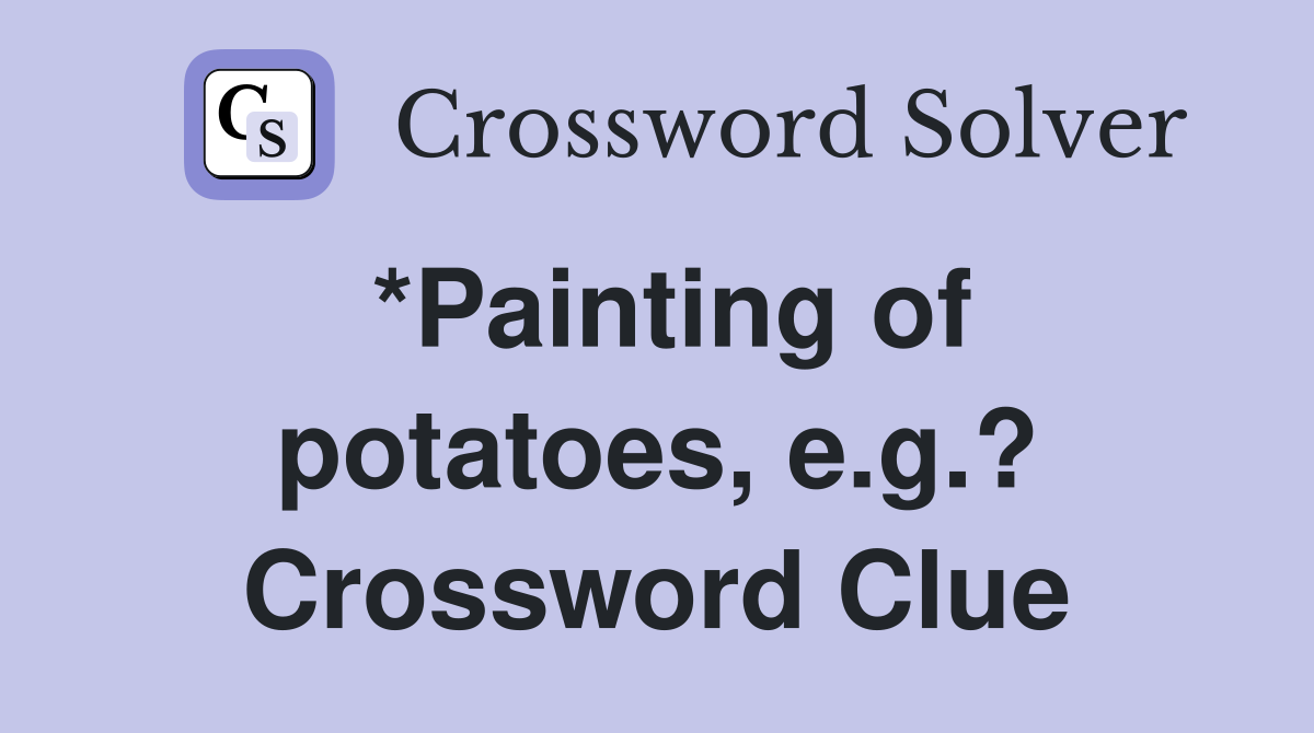 *Painting of potatoes, e.g.? Crossword Clue