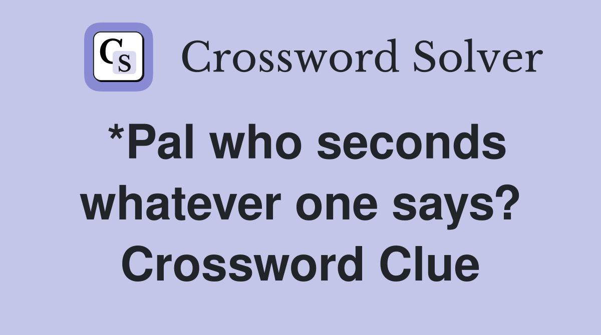 *Pal who seconds whatever one says? Crossword Clue