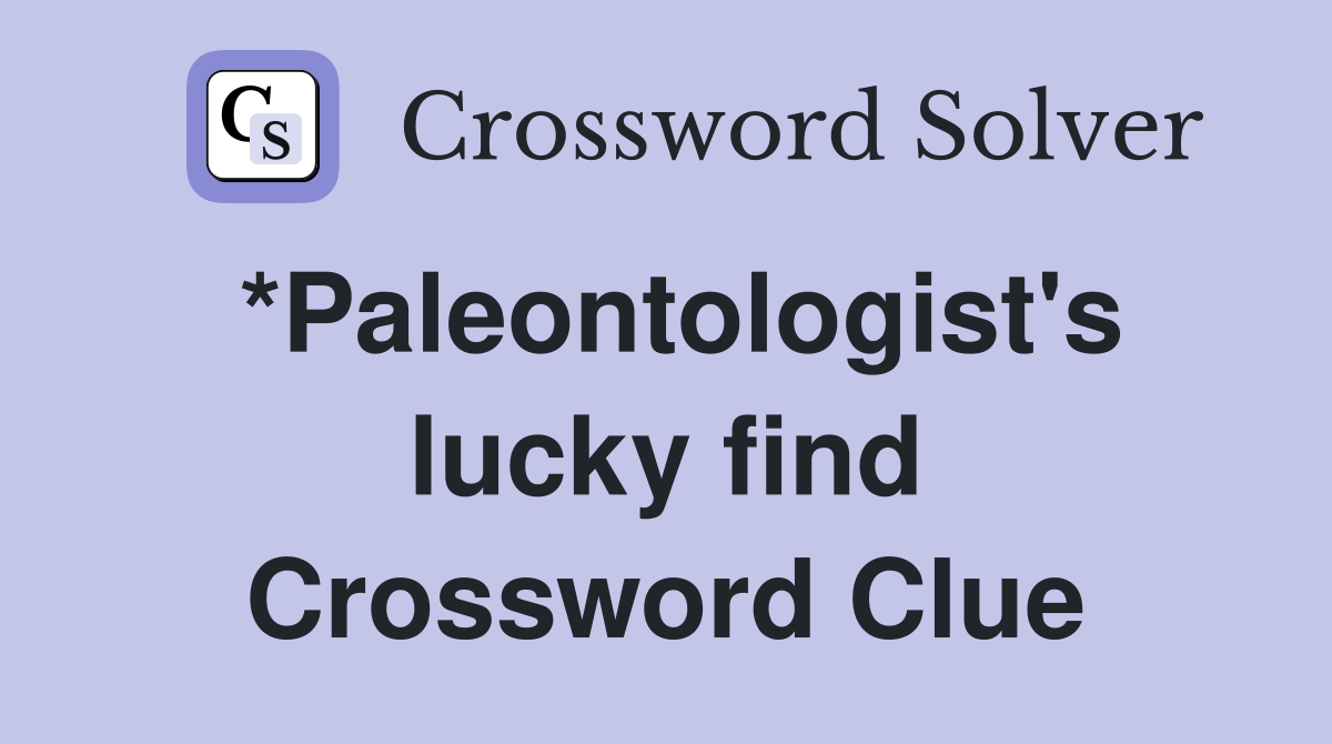*Paleontologist's lucky find Crossword Clue