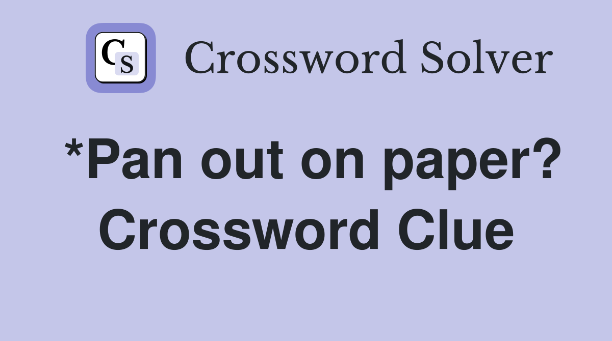 *Pan out on paper? Crossword Clue