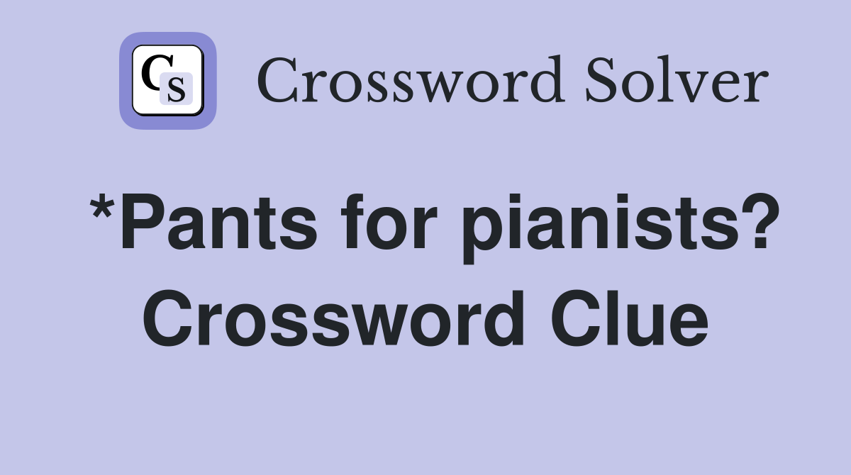 *Pants for pianists? Crossword Clue