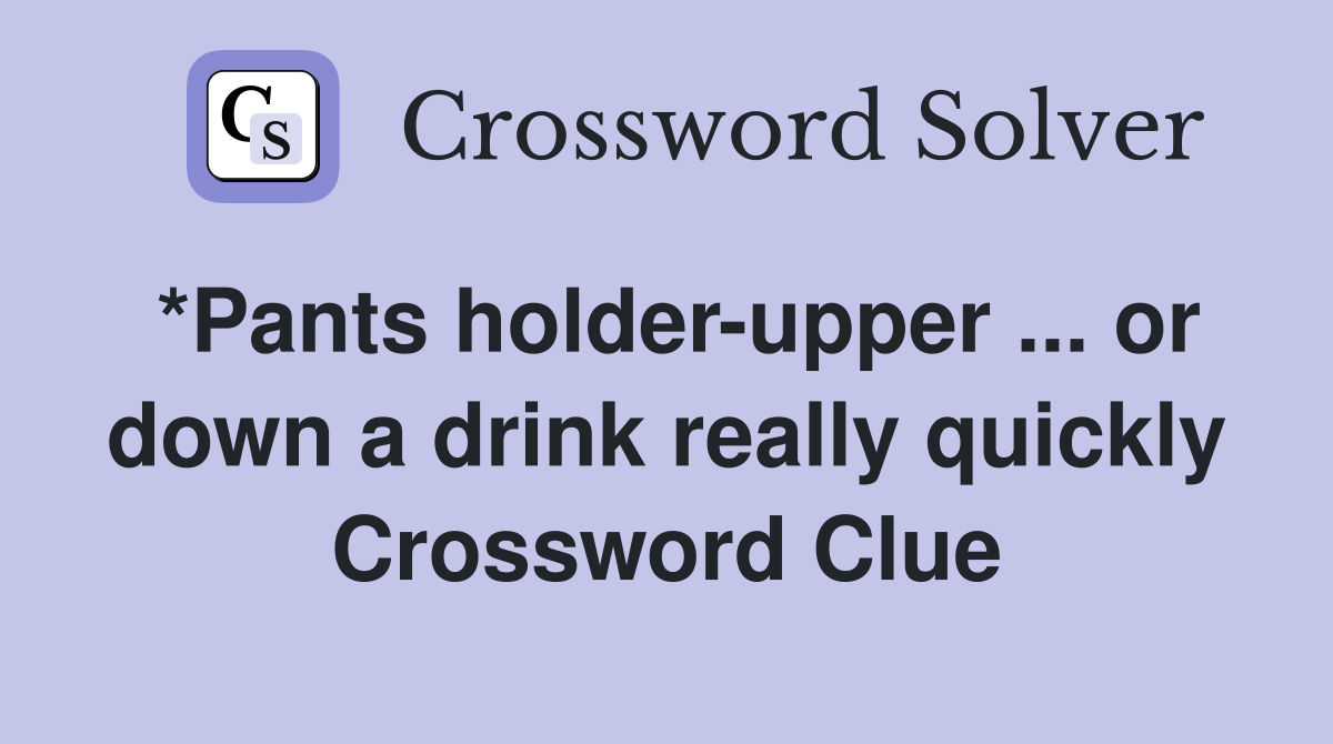 *Pants holder-upper ... or down a drink really quickly Crossword Clue