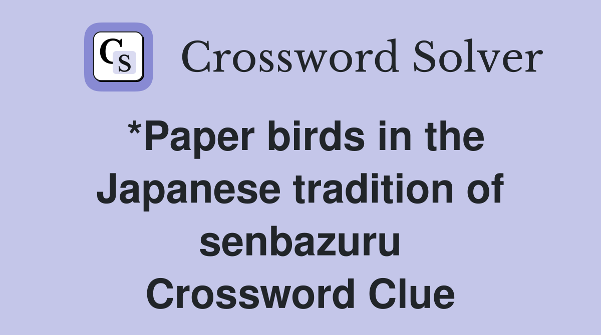 *Paper birds in the Japanese tradition of senbazuru Crossword Clue