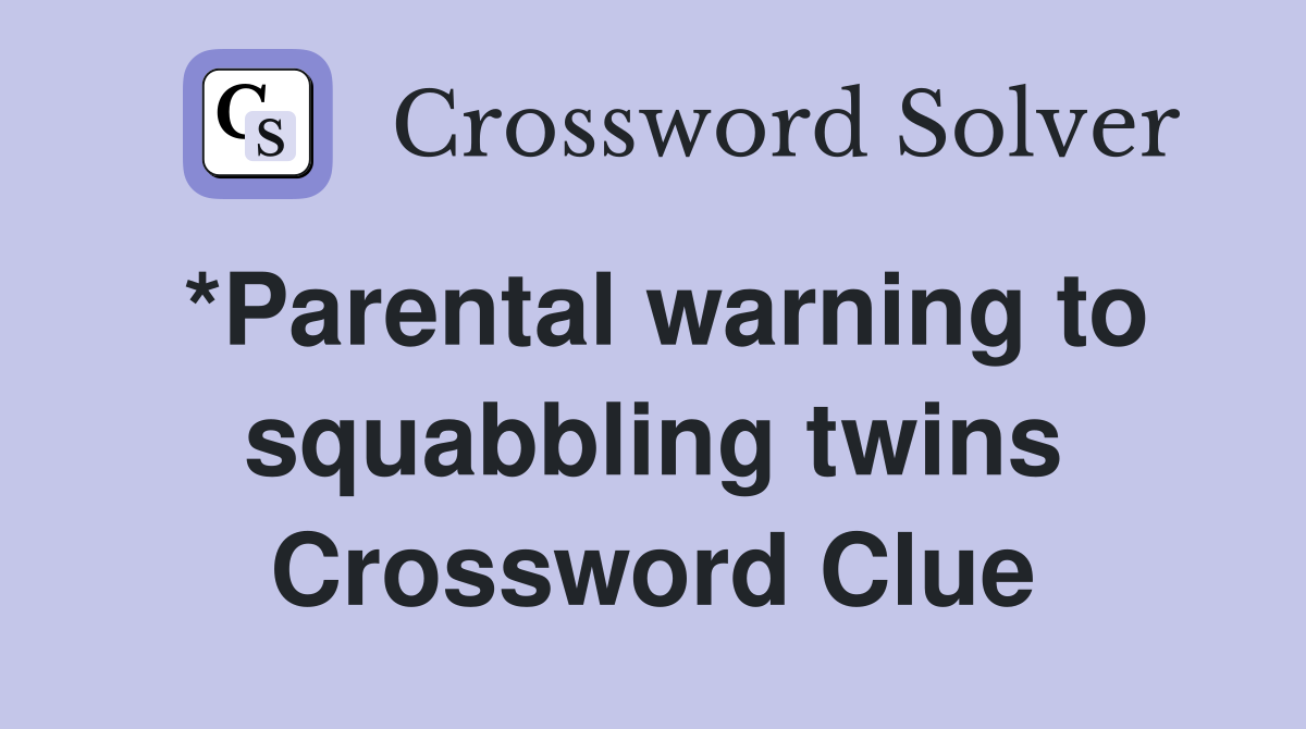 *Parental warning to squabbling twins Crossword Clue