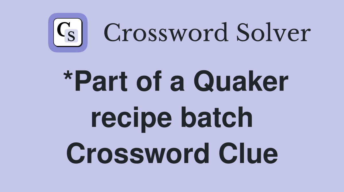 *Part of a Quaker recipe batch Crossword Clue