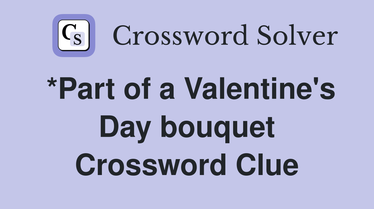 *Part of a Valentine's Day bouquet Crossword Clue