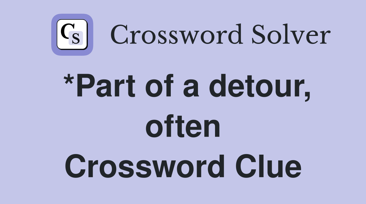 *Part of a detour, often Crossword Clue