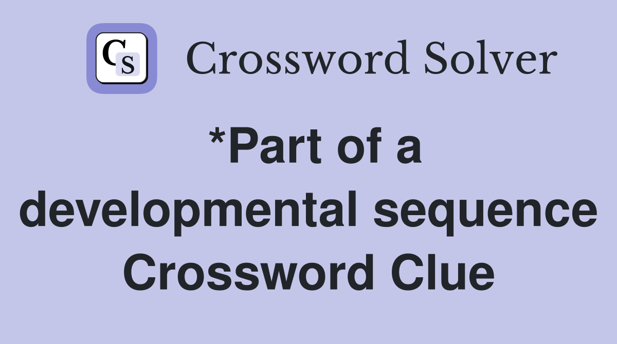 *Part of a developmental sequence Crossword Clue