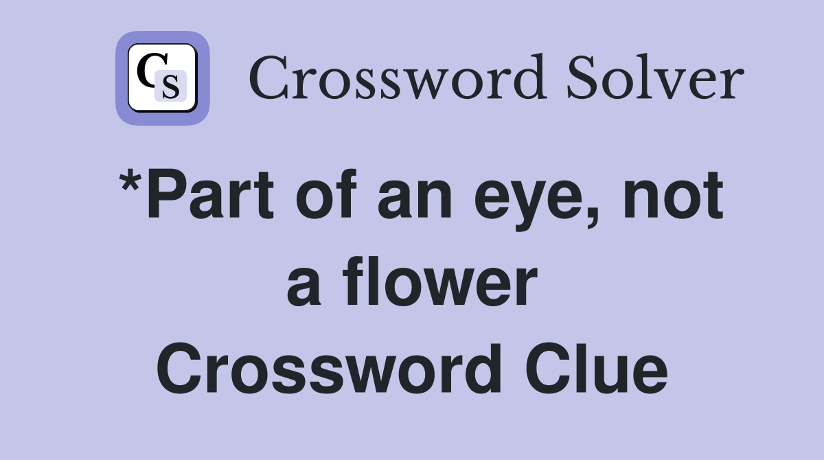 *Part of an eye, not a flower Crossword Clue