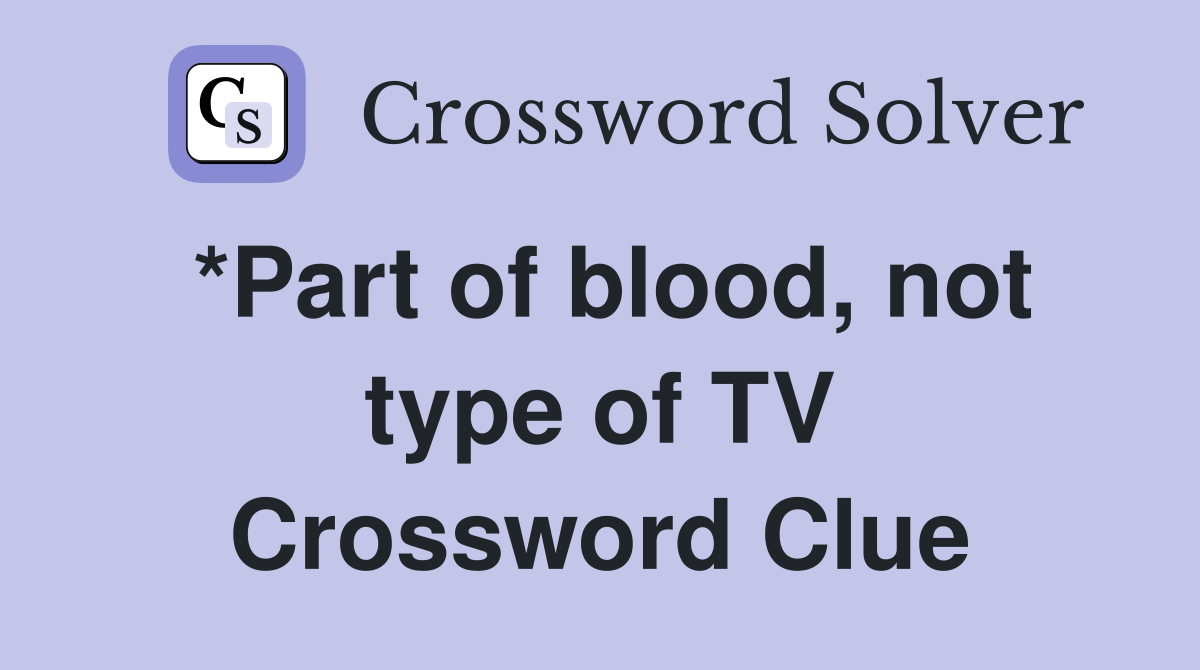 *Part of blood, not type of TV Crossword Clue