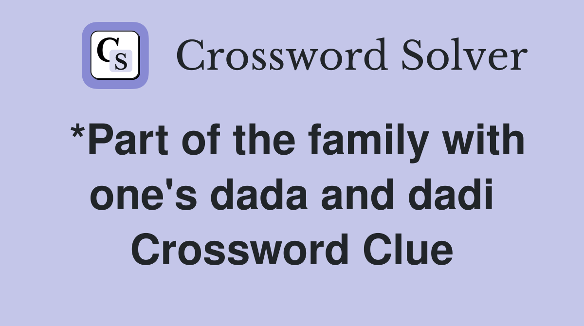 *Part of the family with one's dada and dadi Crossword Clue
