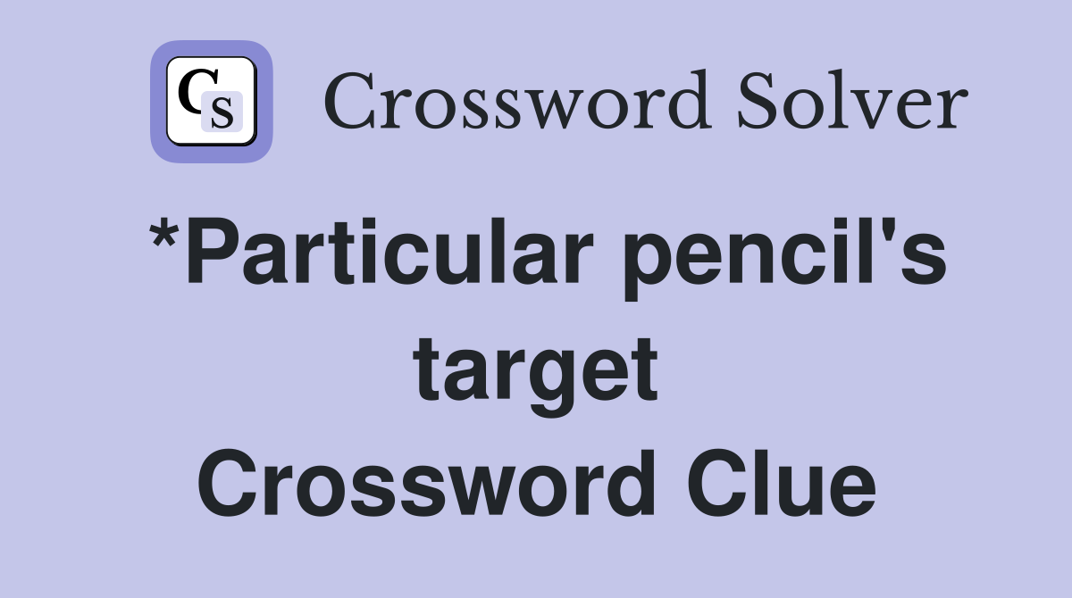 *Particular pencil's target Crossword Clue