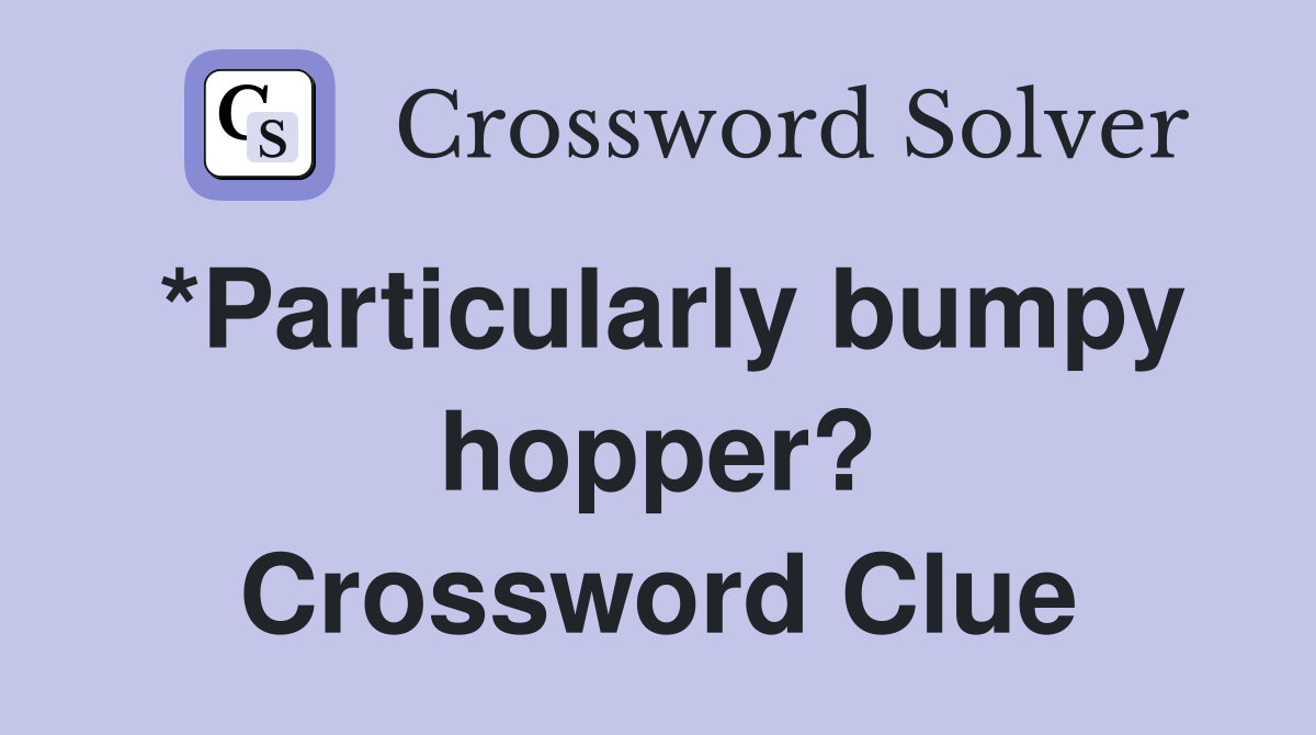 *Particularly bumpy hopper? Crossword Clue