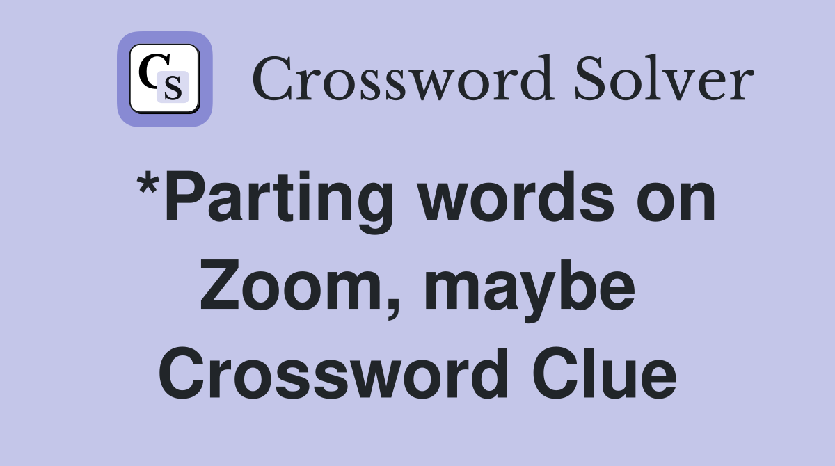 *Parting words on Zoom, maybe Crossword Clue