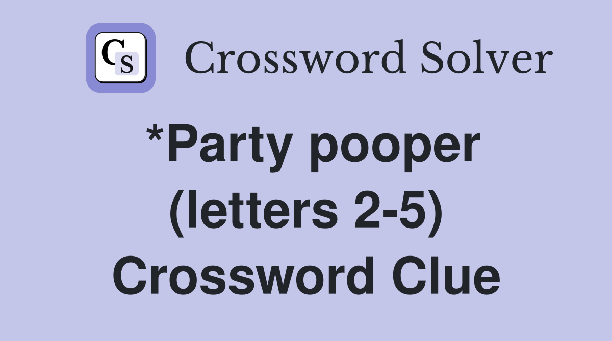*Party pooper (letters 2-5) Crossword Clue