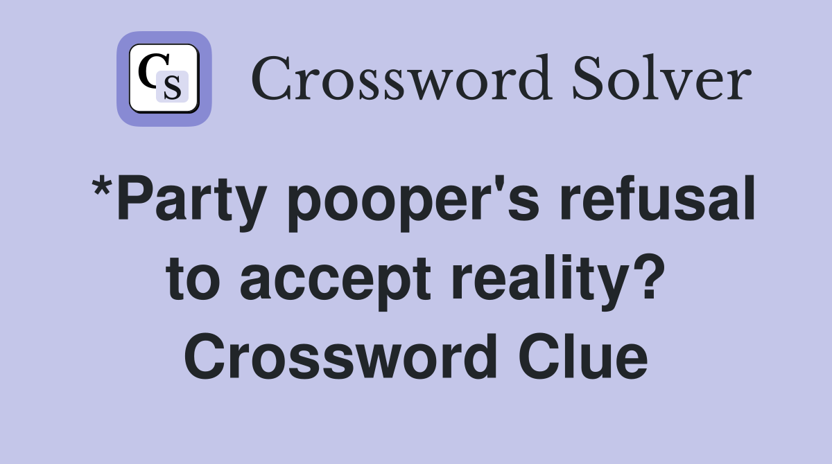 *Party pooper's refusal to accept reality? Crossword Clue