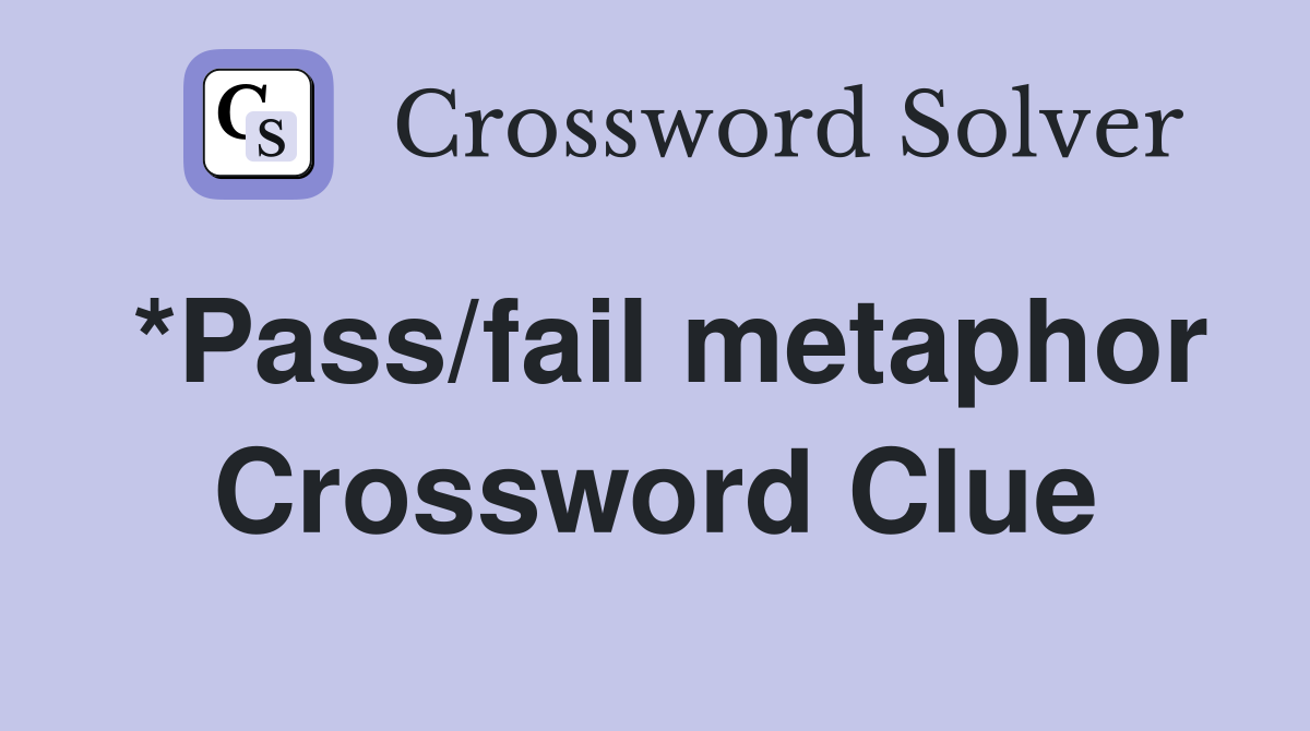 *Pass/fail metaphor Crossword Clue