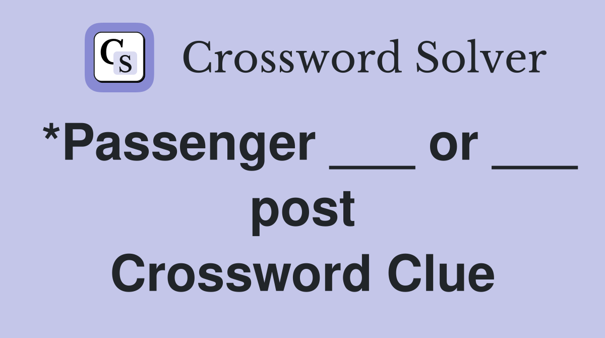 *Passenger ___ or ___ post Crossword Clue