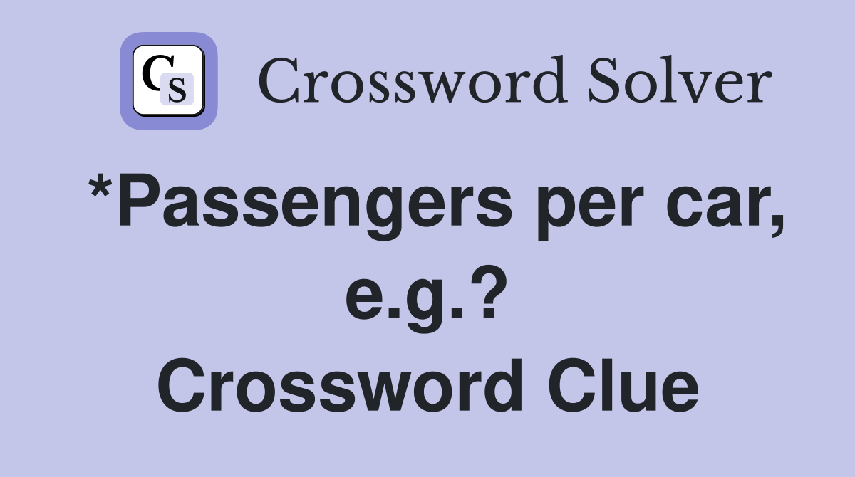 *Passengers per car, e.g.? Crossword Clue