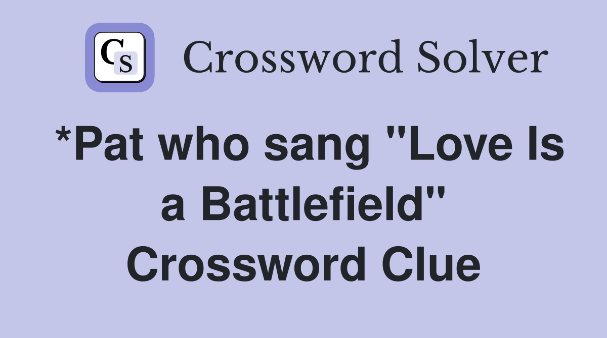 *Pat who sang "Love Is a Battlefield" Crossword Clue