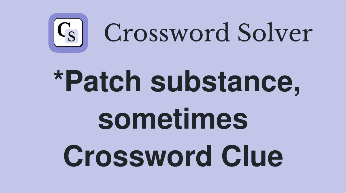 *Patch substance, sometimes Crossword Clue