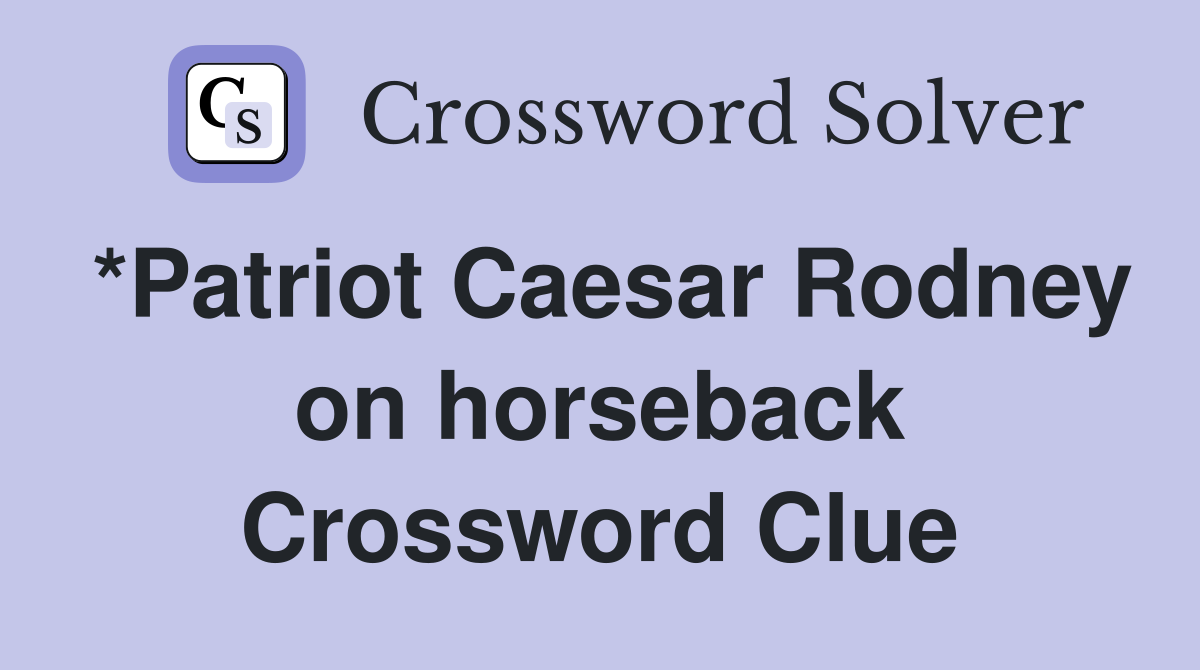 *Patriot Caesar Rodney on horseback Crossword Clue