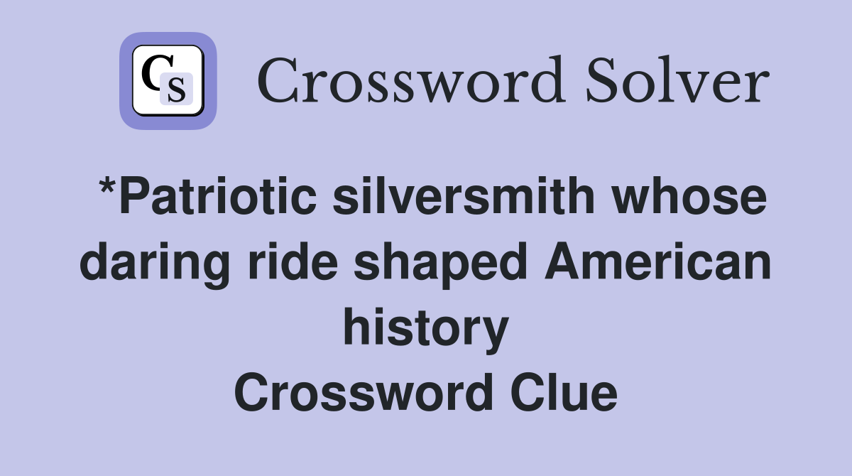 *Patriotic silversmith whose daring ride shaped American history Crossword Clue