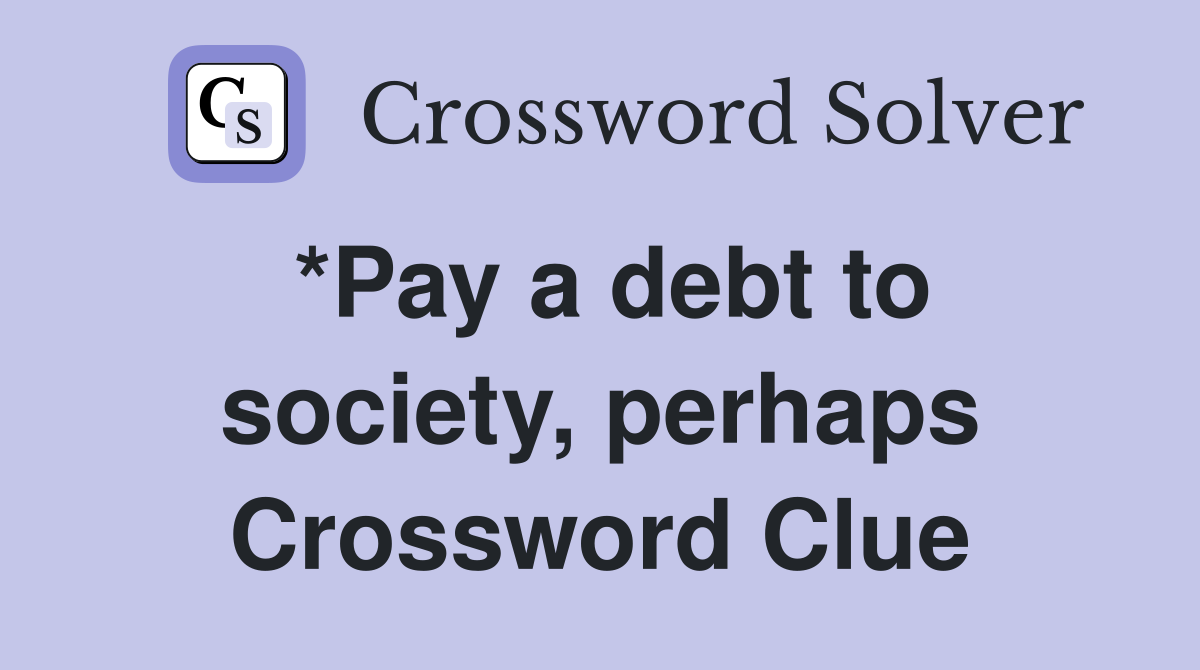 *Pay a debt to society, perhaps Crossword Clue
